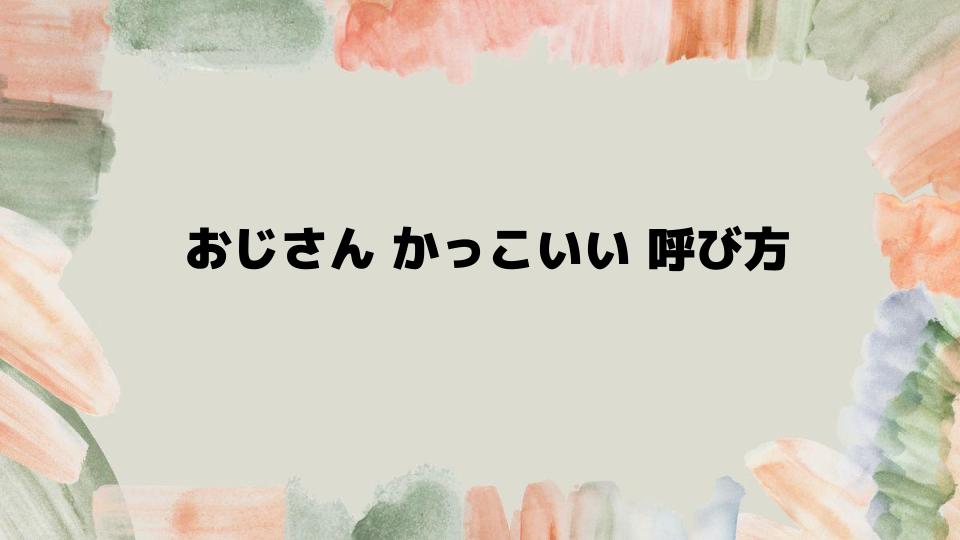 おじさんかっこいい呼び方を実践する方法